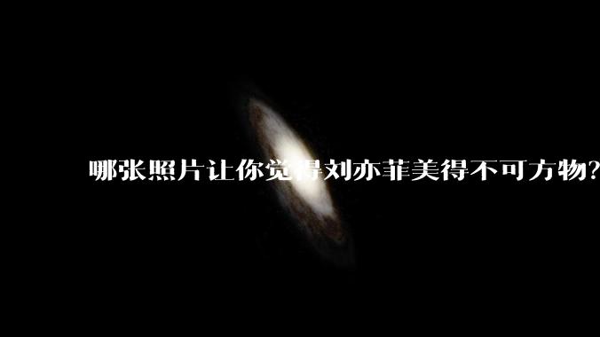 哪张照片让你觉得刘亦菲美得不可方物？