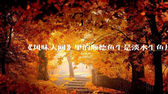 《风味人间》里的顺德鱼生是淡水生鱼片，不担心有***吗？