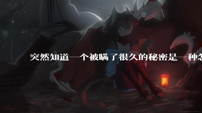 突然知道一个被瞒了很久的秘密是一种怎样的体验？