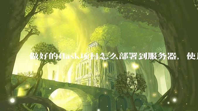 做好的flask项目怎么部署到服务器，使用公网ip可访问？