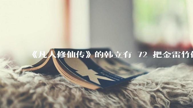 《凡人修仙传》的韩立有 72 把金雷竹做的剑，其他人看见了不觉得奇怪吗？