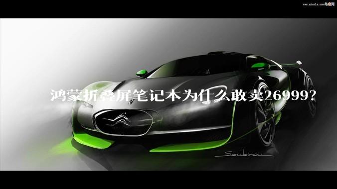鸿蒙折叠屏笔记本为什么敢卖26999？