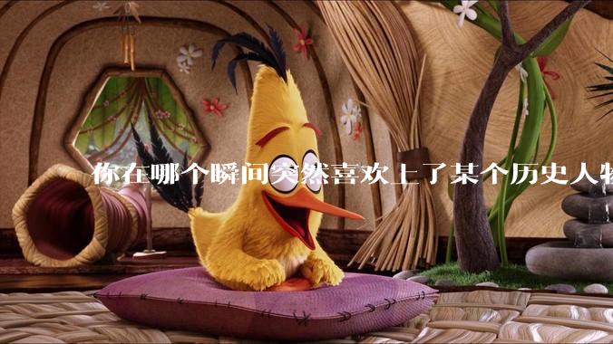 你在哪个瞬间突然喜欢上了某个历史人物？
